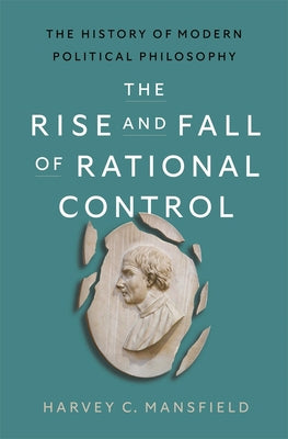 Cover Image for The Rise and Fall of Rational Control: The History of Modern Political Philosophy -- Harvey C. Mansfield, Hardcover