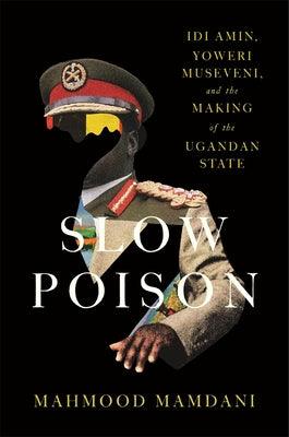 Cover Image for Slow Poison: IDI Amin, Yoweri Museveni, and the Making of the Ugandan State -- Mahmood Mamdani, Hardcover