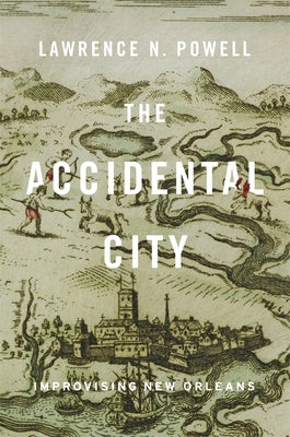 Cover Image for The Accidental City: Improvising New Orleans -- Lawrence N. Powell, Paperback
