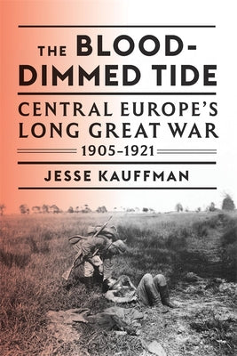 Cover Image for The Blood-Dimmed Tide: Central Europe's Long Great War, 1905-1921 -- Jesse Kauffman, Hardcover