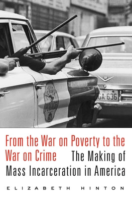 Cover Image for From the War on Poverty to the War on Crime: The Making of Mass Incarceration in America -- Elizabeth Hinton, Paperback