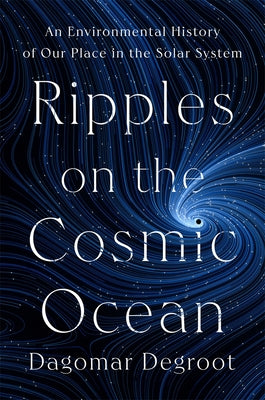 Cover Image for Ripples on the Cosmic Ocean: An Environmental History of Our Place in the Solar System -- Dagomar deGroot, Hardcover