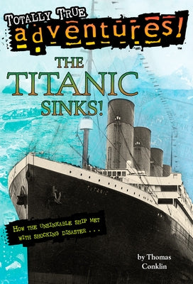 Cover Image for The Titanic Sinks! (Totally True Adventures): How the Unsinkable Ship Met with Shocking Disaster . . . -- Thomas Conklin, Paperback