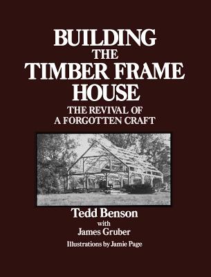 Cover Image for Building the Timber Frame House: The Revival of a Forgotten Craft -- Tedd Benson, Paperback