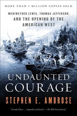 Cover Image for Undaunted Courage: Meriwether Lewis, Thomas Jefferson, and the Opening of the American West -- Stephen E. Ambrose, Paperback