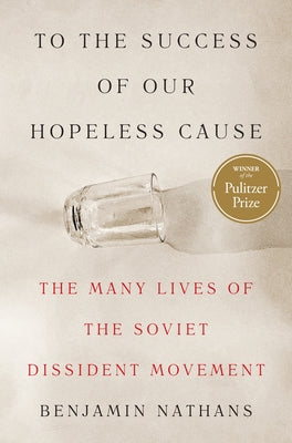 Cover Image for To the Success of Our Hopeless Cause (Pulitzer Prize Winner): The Many Lives of the Soviet Dissident Movement -- Benjamin Nathans, Hardcover