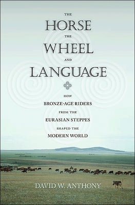 Cover Image for The Horse, the Wheel, and Language: How Bronze-Age Riders from the Eurasian Steppes Shaped the Modern World -- David W. Anthony, Paperback