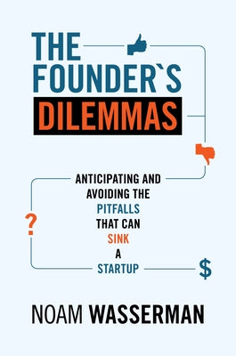 Cover Image for The Founder's Dilemmas: Anticipating and Avoiding the Pitfalls That Can Sink a Startup -- Noam Wasserman, Paperback