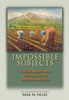 Cover Image for Impossible Subjects: Illegal Aliens and the Making of Modern America - Updated Edition -- Mae M. Ngai, Paperback