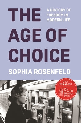 Cover Image for The Age of Choice: A History of Freedom in Modern Life -- Sophia Rosenfeld, Hardcover