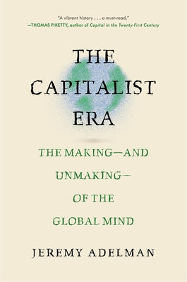 Cover Image for The Capitalist Era: The Making--And Unmaking--Of the Global Mind -- Jeremy Adelman, Hardcover