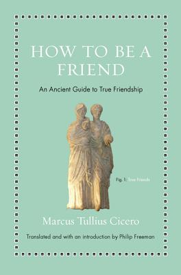 Cover Image for How to Be a Friend: An Ancient Guide to True Friendship -- Marcus Tullius Cicero, Hardcover