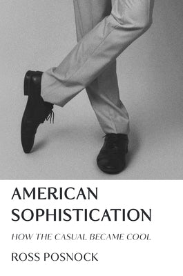 Cover Image for American Sophistication: How the Casual Became Cool -- Ross Posnock, Hardcover