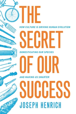 Cover Image for The Secret of Our Success: How Culture Is Driving Human Evolution, Domesticating Our Species, and Making Us Smarter -- Joseph Henrich, Paperback