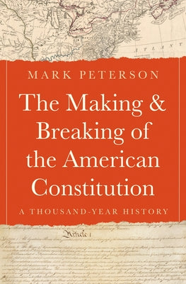Cover Image for The Making and Breaking of the American Constitution: A Thousand-Year History -- Mark Peterson, Hardcover