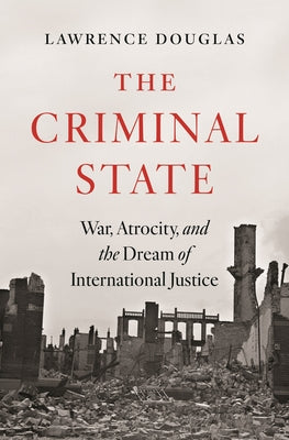 Cover Image for The Criminal State: War, Atrocity, and the Dream of International Justice -- Lawrence Douglas, Hardcover