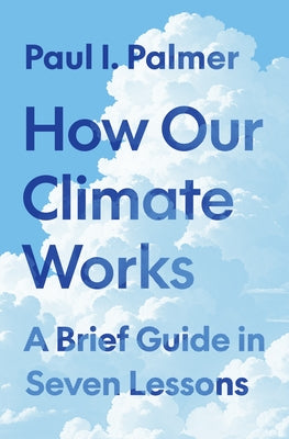 Cover Image for How Our Climate Works: A Brief Guide in Seven Lessons -- Paul I. Palmer, Hardcover