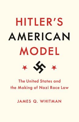 Cover Image for Hitler's American Model: The United States and the Making of Nazi Race Law -- James Q. Whitman, Paperback