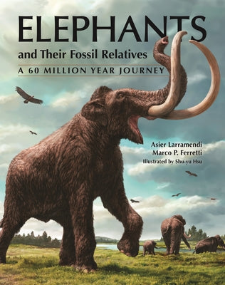 Cover Image for Elephants and Their Fossil Relatives: A 60 Million Year Journey -- Asier Larramendi, Hardcover