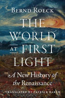 Cover Image for The World at First Light: A New History of the Renaissance -- Bernd Roeck, Hardcover