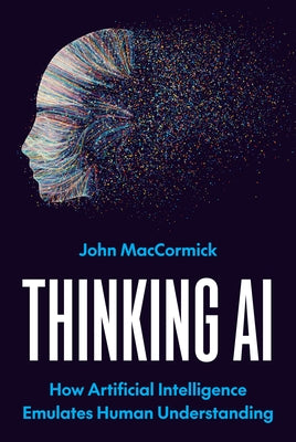 Cover Image for Thinking AI: How Artificial Intelligence Emulates Human Understanding -- John Maccormick, Hardcover