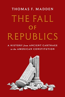 Cover Image for The Fall of Republics: A History from Ancient Carthage to the American Constitution -- Thomas F. Madden, Hardcover