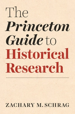 Cover Image for The Princeton Guide to Historical Research -- Zachary Schrag, Paperback