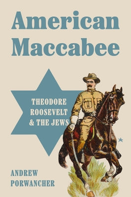 Cover Image for American Maccabee: Theodore Roosevelt and the Jews -- Andrew Porwancher, Hardcover