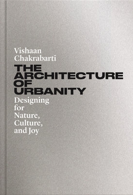 Cover Image for The Architecture of Urbanity: Designing for Nature, Culture, and Joy -- Vishaan Chakrabarti, Hardcover