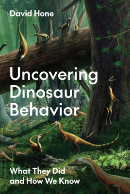 Cover Image for Uncovering Dinosaur Behavior: What They Did and How We Know -- David Hone, Hardcover