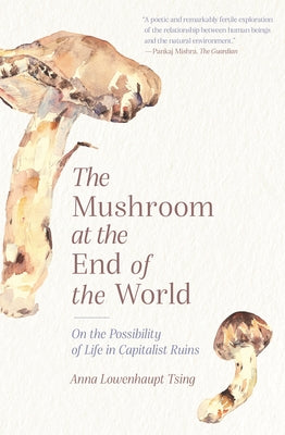 Cover Image for The Mushroom at the End of the World: On the Possibility of Life in Capitalist Ruins -- Anna Lowenhaupt Tsing, Paperback