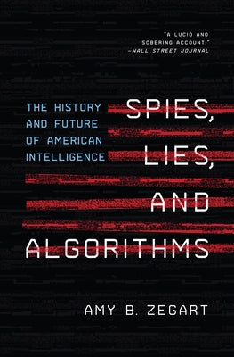 Cover Image for Spies, Lies, and Algorithms: The History and Future of American Intelligence -- Amy B. Zegart, Paperback