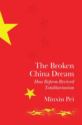 Cover Image for The Broken China Dream: How Reform Revived Totalitarianism -- Minxin Pei, Hardcover