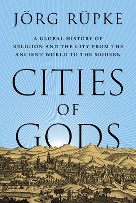 Cover Image for Cities of Gods: A Global History of Religion and the City from the Ancient World to the Modern -- Jörg Rüpke, Hardcover