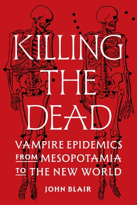 Cover Image for Killing the Dead: Vampire Epidemics from Mesopotamia to the New World -- John Blair, Hardcover