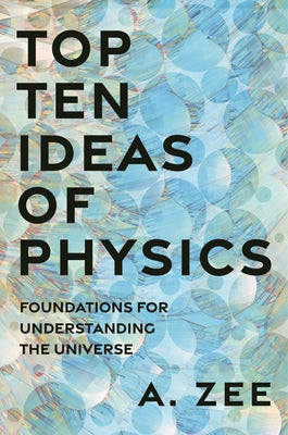 Cover Image for Top Ten Ideas of Physics: Foundations for Understanding the Universe -- Anthony Zee, Hardcover