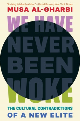 Cover Image for We Have Never Been Woke: The Cultural Contradictions of a New Elite -- Musa Al-Gharbi, Hardcover