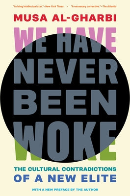 Cover Image for We Have Never Been Woke: The Cultural Contradictions of a New Elite -- Musa Al-Gharbi, Paperback