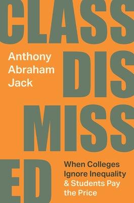 Cover Image for Class Dismissed: When Colleges Ignore Inequality and Students Pay the Price -- Anthony Abraham Jack, Hardcover