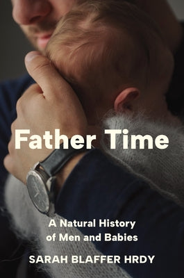 Cover Image for Father Time: A Natural History of Men and Babies -- Sarah Blaffer Hrdy, Hardcover
