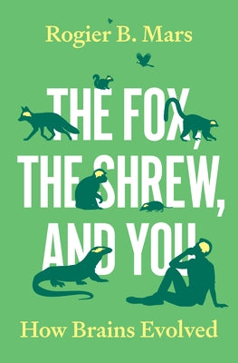 Cover Image for The Fox, the Shrew, and You: How Brains Evolved -- Rogier B. Mars, Hardcover