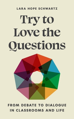 Cover Image for Try to Love the Questions: From Debate to Dialogue in Classrooms and Life -- Lara Schwartz, Paperback