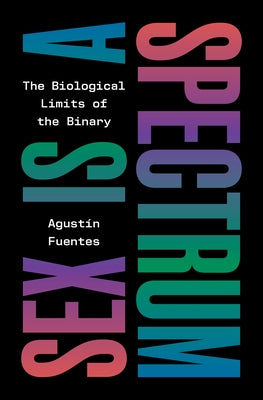 Cover Image for Sex Is a Spectrum: The Biological Limits of the Binary -- Agustín Fuentes, Hardcover