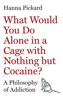 Cover Image for What Would You Do Alone in a Cage with Nothing But Cocaine?: A Philosophy of Addiction -- Hanna Pickard, Hardcover