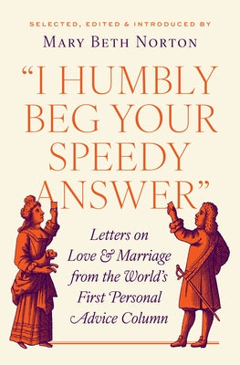 Cover Image for I Humbly Beg Your Speedy Answer: Letters on Love and Marriage from the World's First Personal Advice Column -- Mary Beth Norton, Hardcover