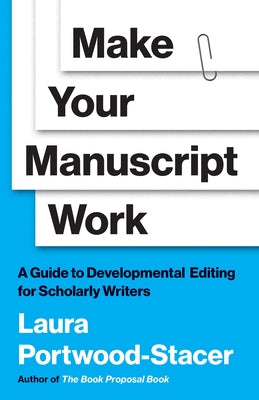 Cover Image for Make Your Manuscript Work: A Guide to Developmental Editing for Scholarly Writers -- Laura Portwood-Stacer, Paperback