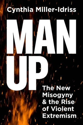 Cover Image for Man Up: The New Misogyny and the Rise of Violent Extremism -- Cynthia Miller-Idriss, Hardcover