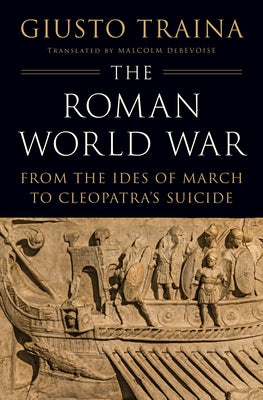 Cover Image for The Roman World War: From the Ides of March to Cleopatra's Suicide -- Giusto Traina, Hardcover