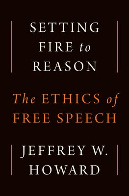 Cover Image for Setting Fire to Reason: The Ethics of Free Speech -- Jeffrey W. Howard, Hardcover