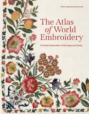 Cover Image for The Atlas of World Embroidery: A Global Exploration of Heritage and Styles -- Gillian Vogelsang-Eastwood, Hardcover